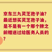 京东三九灵芝孢子油？最近想买灵芝孢子油，是不是有一个那个牌之前赠送过给医务人员的？