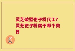 灵芝破壁孢子粉代工？灵芝孢子粉属于哪个类目