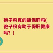 孢子粉真的能保肝吗(孢子粉有助于保肝健康吗？)