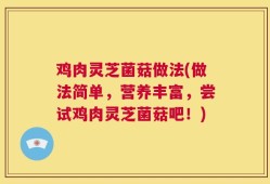鸡肉灵芝菌菇做法(做法简单，营养丰富，尝试鸡肉灵芝菌菇吧！)