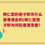 同仁堂的孢子粉为什么是香港出的(同仁堂孢子粉为何在香港发售？)