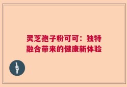 灵芝孢子粉可可：独特融合带来的健康新体验