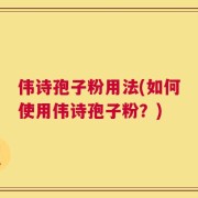 伟诗孢子粉用法(如何使用伟诗孢子粉？)
