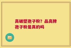 高破壁孢子粉？品高牌孢子粉是真的吗