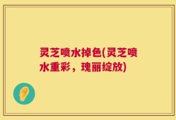 灵芝喷水掉色(灵芝喷水重彩，瑰丽绽放)