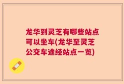龙华到灵芝有哪些站点可以坐车(龙华至灵芝公交车途经站点一览)
