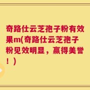 奇路仕云芝孢子粉有效果m(奇路仕云芝孢子粉见效明显，赢得美誉！)