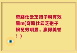 奇路仕云芝孢子粉有效果m(奇路仕云芝孢子粉见效明显，赢得美誉！)