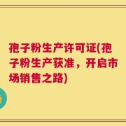 孢子粉生产许可证(孢子粉生产获准，开启市场销售之路)