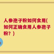 人参孢子粉如何食用(如何正确食用人参孢子粉？)
