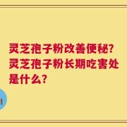 灵芝孢子粉改善便秘？灵芝孢子粉长期吃害处是什么？