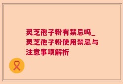 灵芝孢子粉有禁忌吗_灵芝孢子粉使用禁忌与注意事项解析