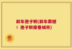 前车孢子粉(前车震撼！孢子粉席卷城市)