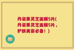 丹姿黑灵芝面膜5片(丹姿黑灵芝面膜5片，护肤美容必备！)