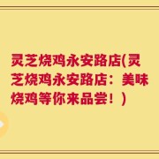 灵芝烧鸡永安路店(灵芝烧鸡永安路店：美味烧鸡等你来品尝！)
