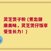 灵芝煲子粉 (煮出健康美味，灵芝煲仔饭享受生长力！)