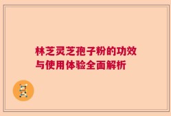 林芝灵芝孢子粉的功效与使用体验全面解析