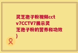 灵芝孢子粉视频cctv7CCTV7展示灵芝孢子粉的营养和功效)