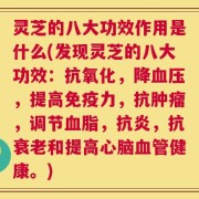 灵芝的八大功效作用是什么(发现灵芝的八大功效：抗氧化，降血压，提高免疫力，抗肿瘤，调节血脂，抗炎，抗衰老和提高心脑血管健康。)
