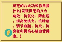 灵芝的八大功效作用是什么(发现灵芝的八大功效：抗氧化，降血压，提高免疫力，抗肿瘤，调节血脂，抗炎，抗衰老和提高心脑血管健康。)