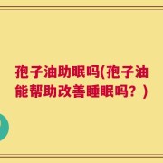 孢子油助眠吗(孢子油能帮助改善睡眠吗？)