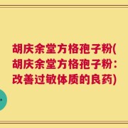 胡庆余堂方格孢子粉(胡庆余堂方格孢子粉：改善过敏体质的良药)