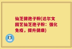 仙芝健孢子粉(达尔文园艺仙芝孢子粉：强化免疫，提升健康)