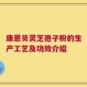 康恩贝灵芝孢子粉的生产工艺及功效介绍