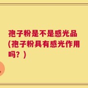 孢子粉是不是感光品 (孢子粉具有感光作用吗？)