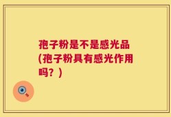 孢子粉是不是感光品 (孢子粉具有感光作用吗？)
