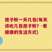 孢子粉一天几包(每天该吃几包孢子粉？-更健康的生活方式)