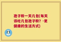 孢子粉一天几包(每天该吃几包孢子粉？-更健康的生活方式)