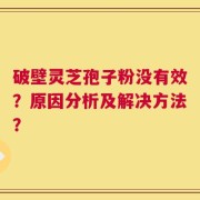破壁灵芝孢子粉没有效？原因分析及解决方法？