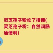 灵芝孢子粉吃了排便(灵芝孢子粉：自然润肠通便利)
