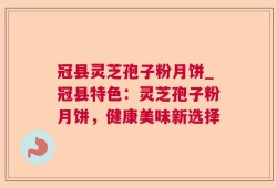 冠县灵芝孢子粉月饼_冠县特色：灵芝孢子粉月饼，健康美味新选择