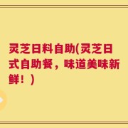 灵芝日料自助(灵芝日式自助餐，味道美味新鲜！)