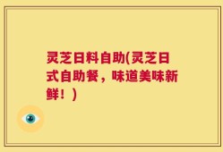 灵芝日料自助(灵芝日式自助餐，味道美味新鲜！)