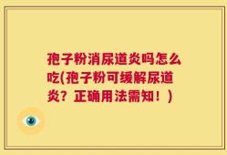 孢子粉消尿道炎吗怎么吃(孢子粉可缓解尿道炎？正确用法需知！)