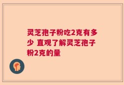 灵芝孢子粉吃2克有多少 直观了解灵芝孢子粉2克的量