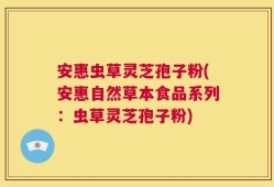安惠虫草灵芝孢子粉(安惠自然草本食品系列：虫草灵芝孢子粉)
