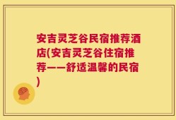 安吉灵芝谷民宿推荐酒店(安吉灵芝谷住宿推荐——舒适温馨的民宿)