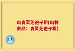 山青灵芝孢子粉(山林贡品：青灵芝孢子粉)