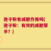 孢子粉有减肥作用吗(孢子粉：有效的减肥帮手？)