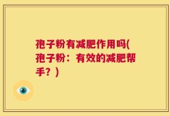 孢子粉有减肥作用吗(孢子粉：有效的减肥帮手？)