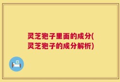灵芝狍子里面的成分(灵芝狍子的成分解析)