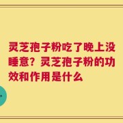 灵芝孢子粉吃了晚上没睡意？灵芝孢子粉的功效和作用是什么