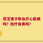 灵芝孢子粉治疗心肌病吗？放疗有用吗？