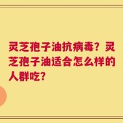 灵芝孢子油抗病毒？灵芝孢子油适合怎么样的人群吃？