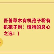 吾善草木有机孢子粉有机孢子粉：植物的良心之选！)