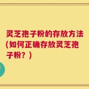 灵芝孢子粉的存放方法(如何正确存放灵芝孢子粉？)